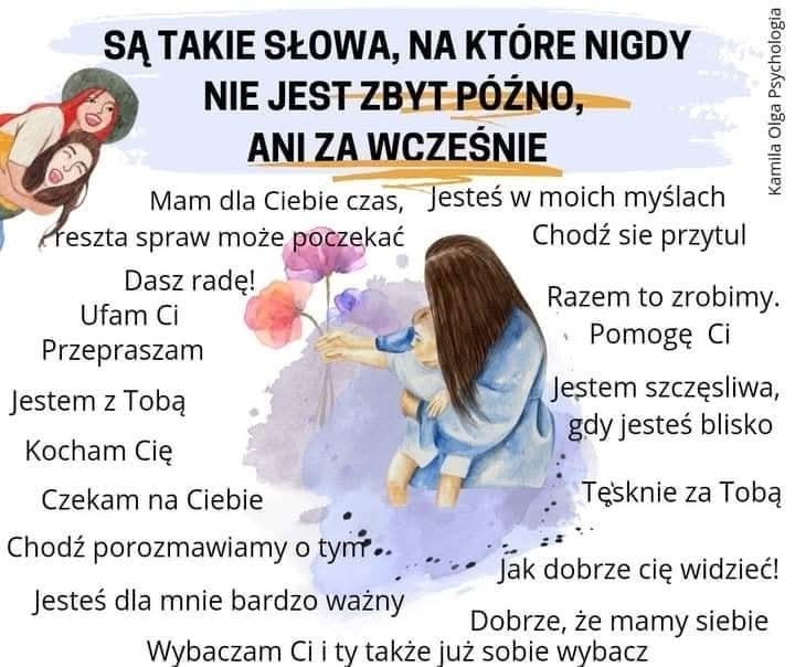 Są takie słowa na które nigdy nie jest za późno, między innymi "czekam na ciebie, jestes dla mnie bardzo ważny, jak dobrze cię widzieć, tęsknię za tobą, mam dla ciebie czas, resxta może poczekać, wybaczam ci i ty też już sobie wybacz i inne...)